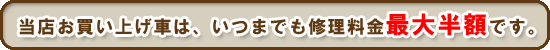 当店お買い上げ車は、いつまでも修理料金最大半額です。